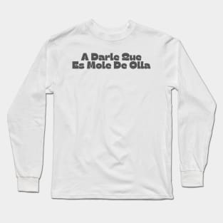 A Darle Que Es Mole De Olla Long Sleeve T-Shirt